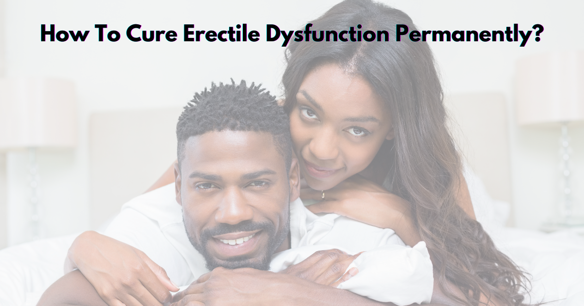 How To Cure Erectile Dysfunction Permanently?
